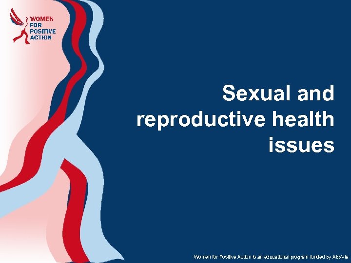 Sexual and reproductive health issues Women for Positive Action is an educational program funded