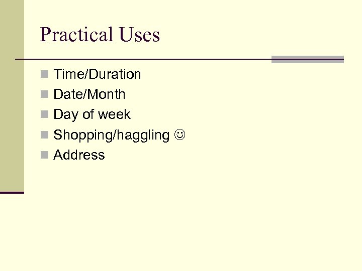 Practical Uses n Time/Duration n Date/Month n Day of week n Shopping/haggling n Address