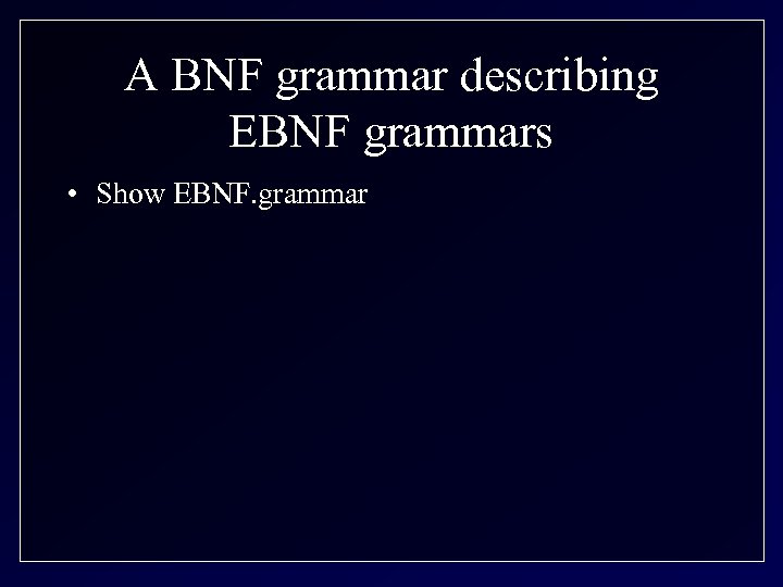 A BNF grammar describing EBNF grammars • Show EBNF. grammar 