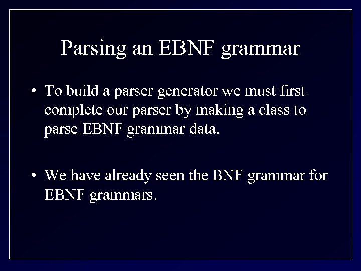 Parsing an EBNF grammar • To build a parser generator we must first complete