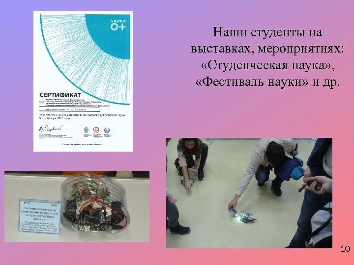 Наши студенты на выставках, мероприятиях: «Студенческая наука» , «Фестиваль науки» и др. 10 