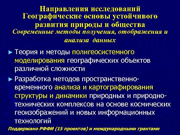 Направления исследований Географические основы устойчивого развития природы и общества Современные методы получения, отображения и