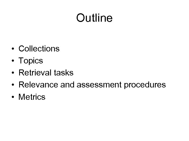 Outline • • • Collections Topics Retrieval tasks Relevance and assessment procedures Metrics 