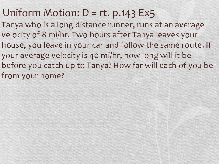 Uniform Motion: D = rt. p. 143 Ex 5 Tanya who is a long