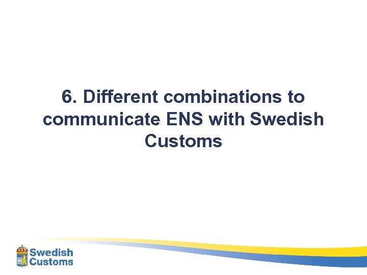 6. Different combinations to communicate ENS with Swedish Customs 