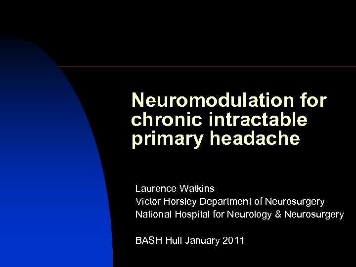 Neuromodulation for chronic intractable primary headache Laurence Watkins Victor Horsley Department of Neurosurgery National