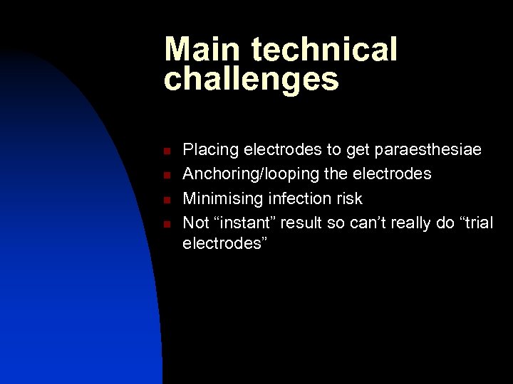 Main technical challenges n n Placing electrodes to get paraesthesiae Anchoring/looping the electrodes Minimising