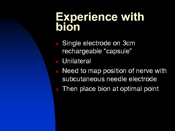 Experience with bion n n Single electrode on 3 cm rechargeable “capsule” Unilateral Need