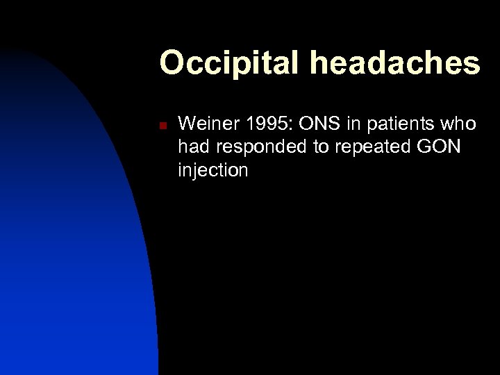 Occipital headaches n Weiner 1995: ONS in patients who had responded to repeated GON