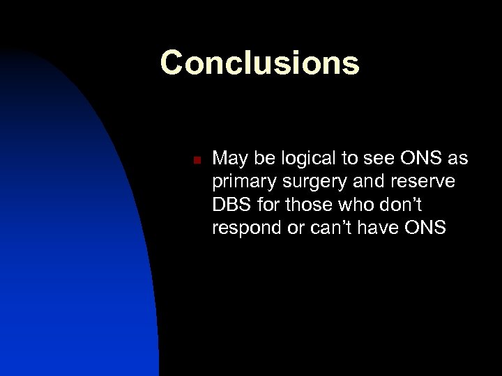 Conclusions n May be logical to see ONS as primary surgery and reserve DBS