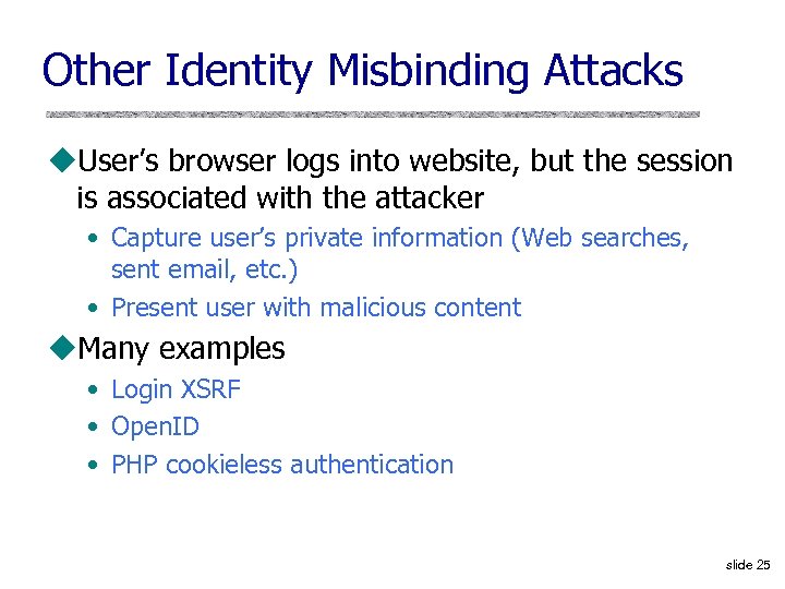 Other Identity Misbinding Attacks u. User’s browser logs into website, but the session is