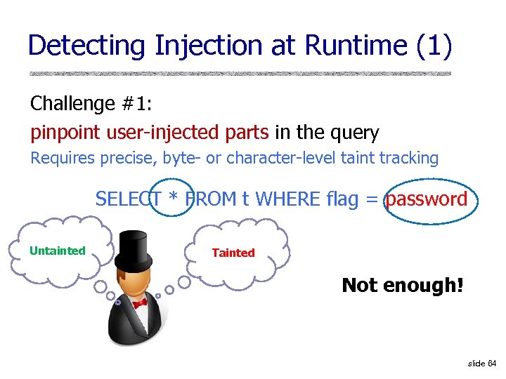 Detecting Injection at Runtime (1) Challenge #1: pinpoint user-injected parts in the query Requires