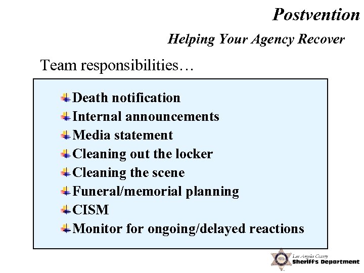 Postvention Helping Your Agency Recover Team responsibilities… Death notification Internal announcements Media statement Cleaning