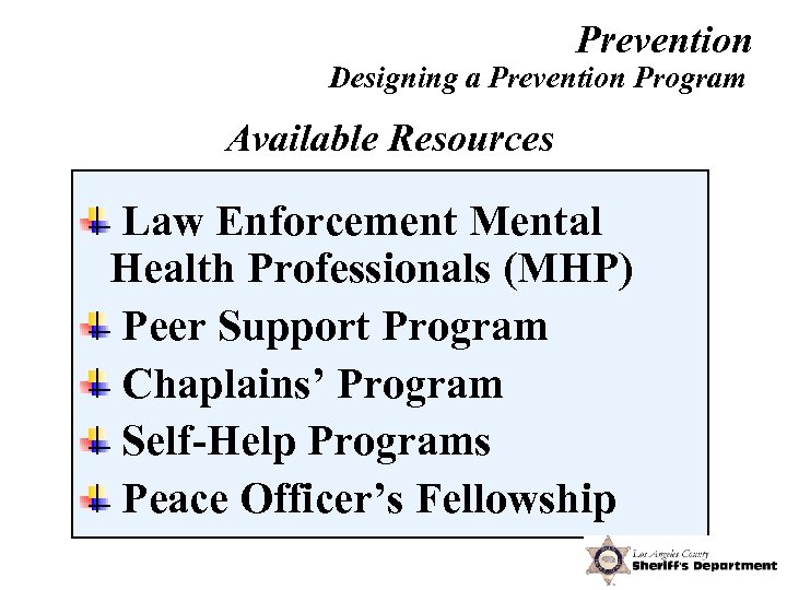 Prevention Designing a Prevention Program Available Resources Law Enforcement Mental Health Professionals (MHP) Peer