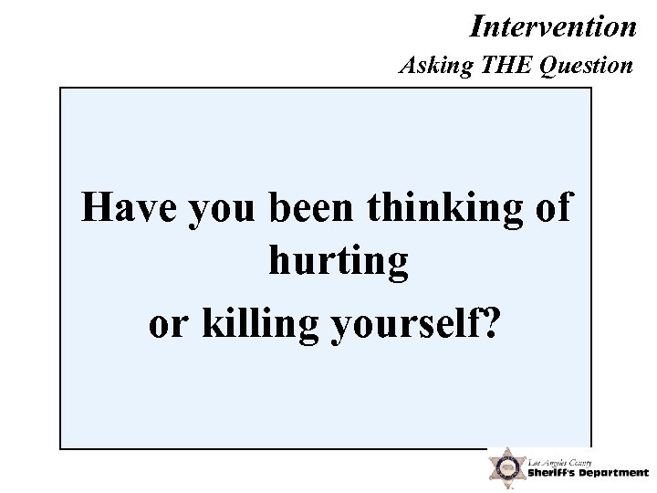 Intervention Asking THE Question Have you been thinking of hurting or killing yourself? 