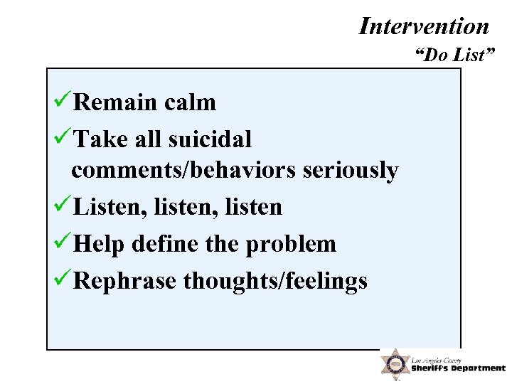 Intervention “Do List” üRemain calm üTake all suicidal comments/behaviors seriously üListen, listen üHelp define