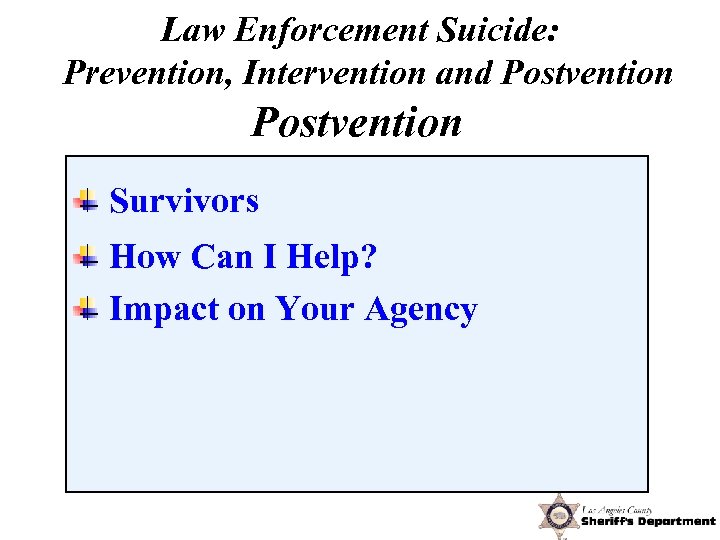 Law Enforcement Suicide: Prevention, Intervention and Postvention Survivors How Can I Help? Impact on