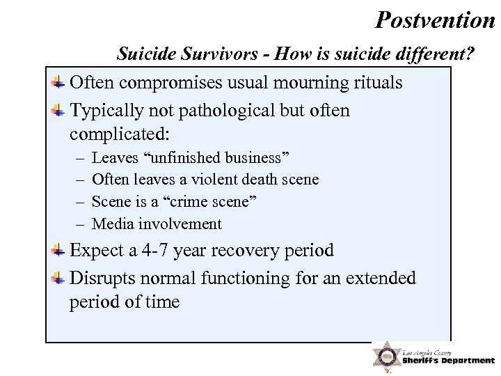Postvention Suicide Survivors - How is suicide different? Often compromises usual mourning rituals Typically