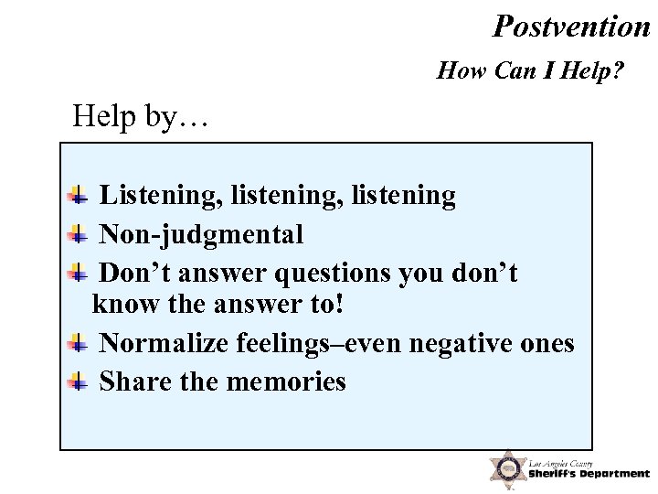 Postvention How Can I Help? Help by… Listening, listening Non-judgmental Don’t answer questions you