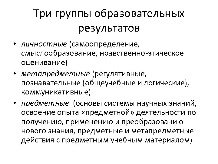 Три группы образовательных результатов • личностные (самоопределение, смыслообразование, нравственно-этическое оценивание) • метапредметные (регулятивные, познавательные