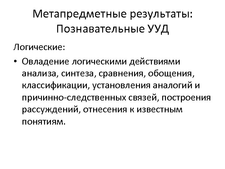 Метапредметные результаты: Познавательные УУД Логические: • Овладение логическими действиями анализа, синтеза, сравнения, обощения, классификации,