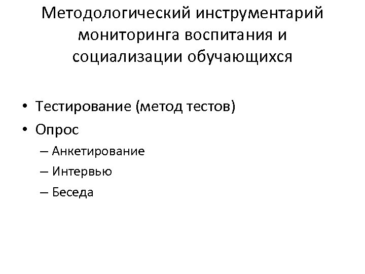 Методологический инструментарий мониторинга воспитания и социализации обучающихся • Тестирование (метод тестов) • Опрос –