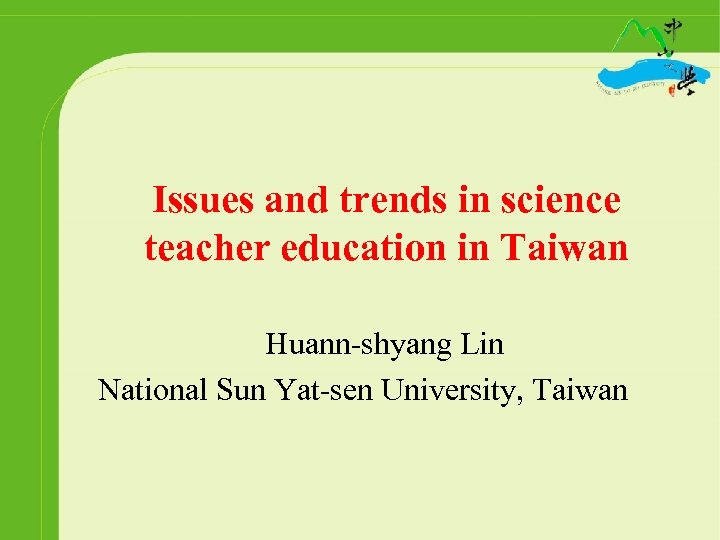 Issues and trends in science teacher education in Taiwan Huann-shyang Lin National Sun Yat-sen