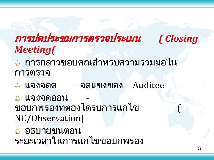 การปดประชมการตรวจประเมน Meeting( ( Closing การกลาวขอบคณสำหรบความรวมมอใน การตรวจ % แจงจดด – จดแขงของ Auditee % แจงจดออน ขอบกพรองทตองไดรบการแกไข