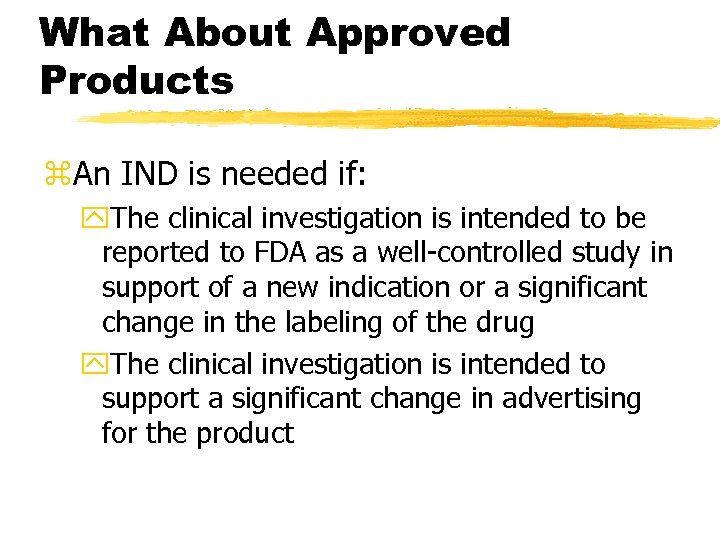 What About Approved Products z. An IND is needed if: y. The clinical investigation