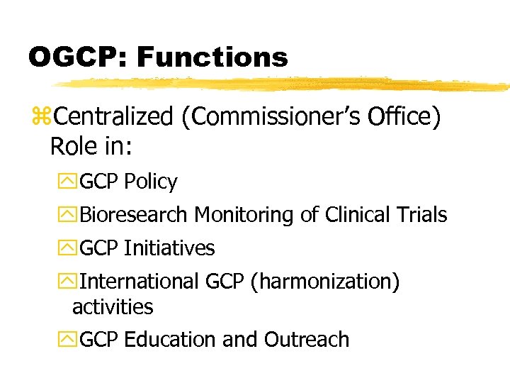 OGCP: Functions z. Centralized (Commissioner’s Office) Role in: y. GCP Policy y. Bioresearch Monitoring