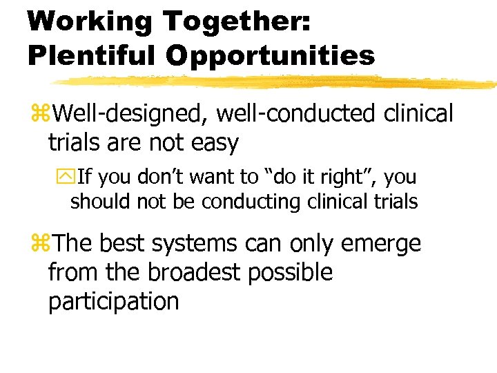 Working Together: Plentiful Opportunities z. Well-designed, well-conducted clinical trials are not easy y. If