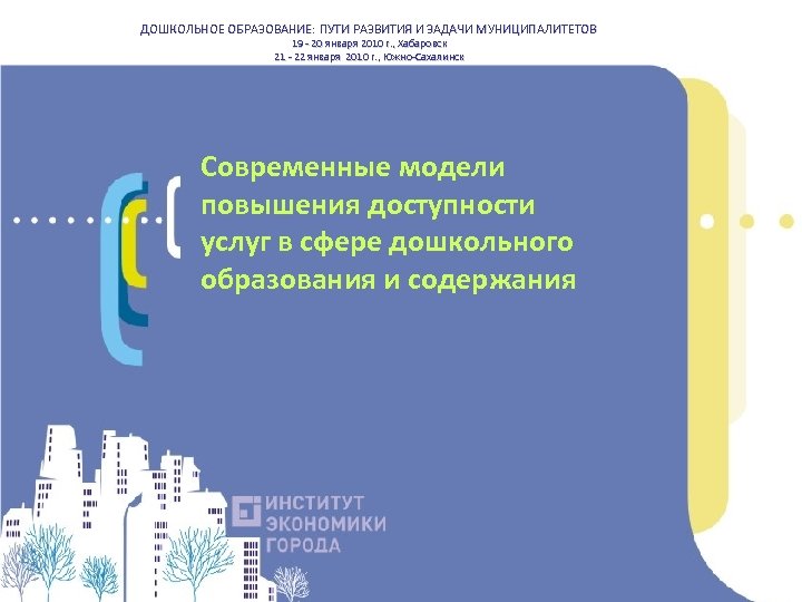 ДОШКОЛЬНОЕ ОБРАЗОВАНИЕ: ПУТИ РАЗВИТИЯ И ЗАДАЧИ МУНИЦИПАЛИТЕТОВ 19 - 20 января 2010 г. ,