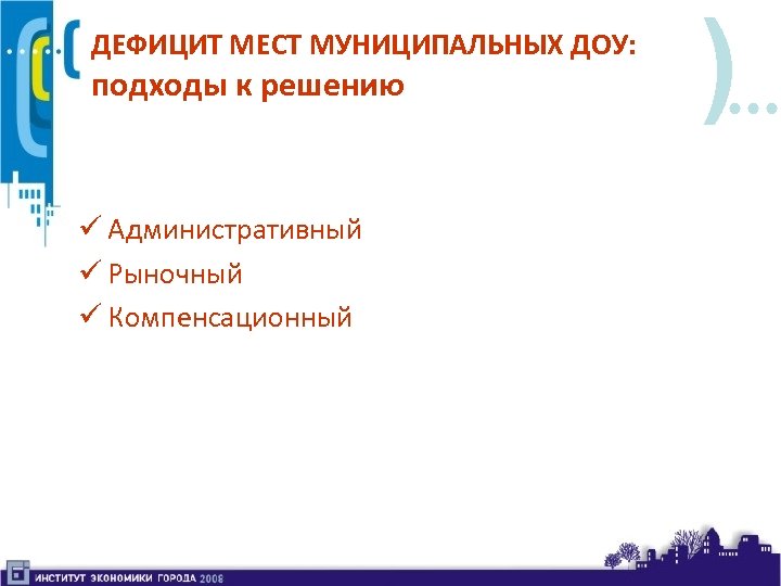 ДЕФИЦИТ МЕСТ МУНИЦИПАЛЬНЫХ ДОУ: подходы к решению ü Административный ü Рыночный ü Компенсационный )