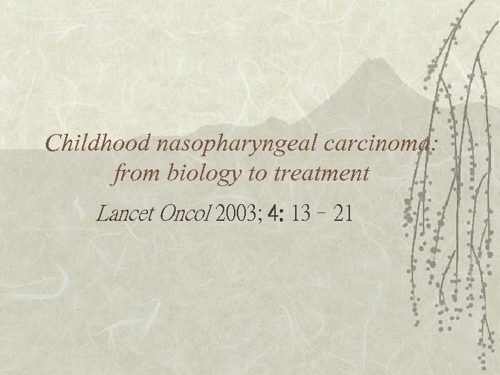 Childhood nasopharyngeal carcinoma: from biology to treatment Lancet Oncol 2003; 4: 13– 21 