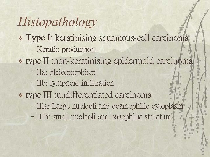 Histopathology v Type I: keratinising squamous-cell carcinoma –Keratin production v type II : non-keratinising