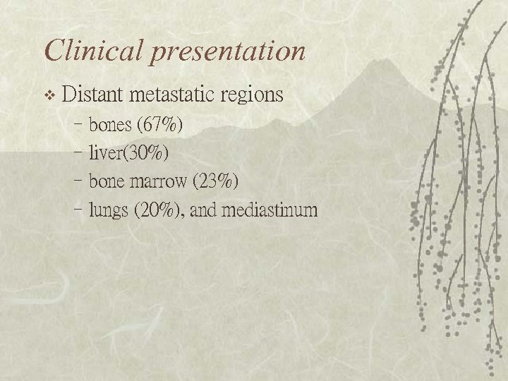 Clinical presentation v Distant metastatic regions –bones (67%) –liver(30%) –bone marrow (23%) –lungs (20%),