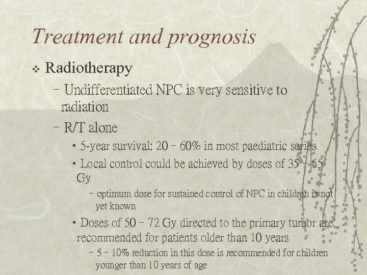 Treatment and prognosis v Radiotherapy –Undifferentiated NPC is very sensitive to radiation –R/T alone