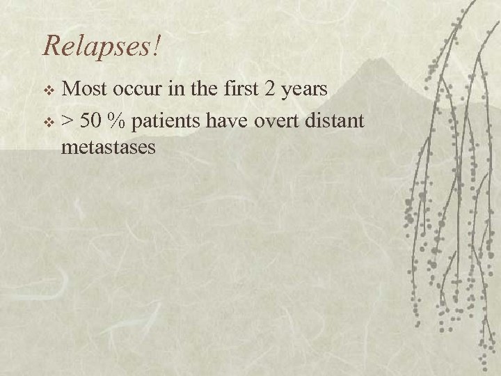 Relapses! Most occur in the first 2 years v > 50 % patients have