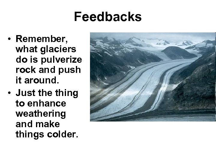 Feedbacks • Remember, what glaciers do is pulverize rock and push it around. •