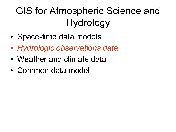 GIS for Atmospheric Science and Hydrology • • Space-time data models Hydrologic observations data