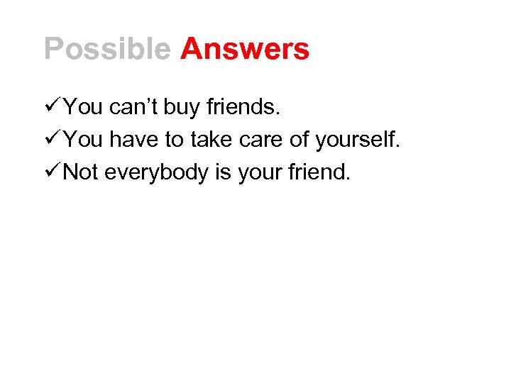 Possible Answers ü You can’t buy friends. ü You have to take care of