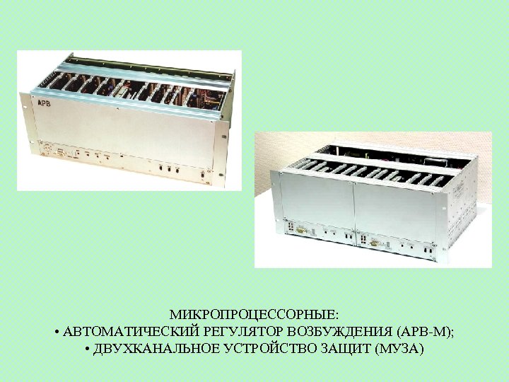 МИКРОПРОЦЕССОРНЫЕ: • АВТОМАТИЧЕСКИЙ РЕГУЛЯТОР ВОЗБУЖДЕНИЯ (АРВ-М); • ДВУХКАНАЛЬНОЕ УСТРОЙСТВО ЗАЩИТ (МУЗА) 