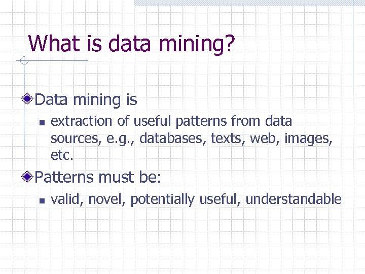 What is data mining? Data mining is n extraction of useful patterns from data