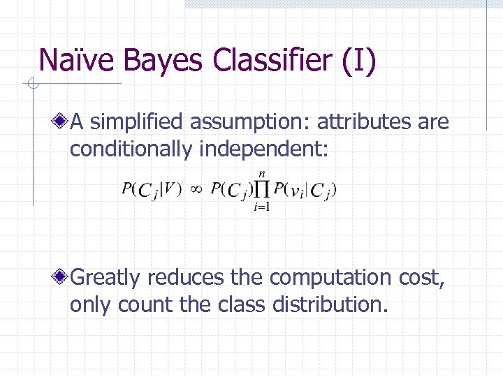 Naïve Bayes Classifier (I) A simplified assumption: attributes are conditionally independent: Greatly reduces the