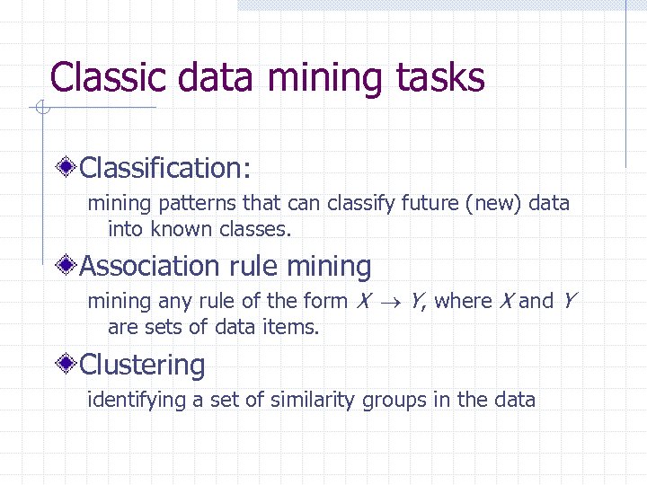 Classic data mining tasks Classification: mining patterns that can classify future (new) data into