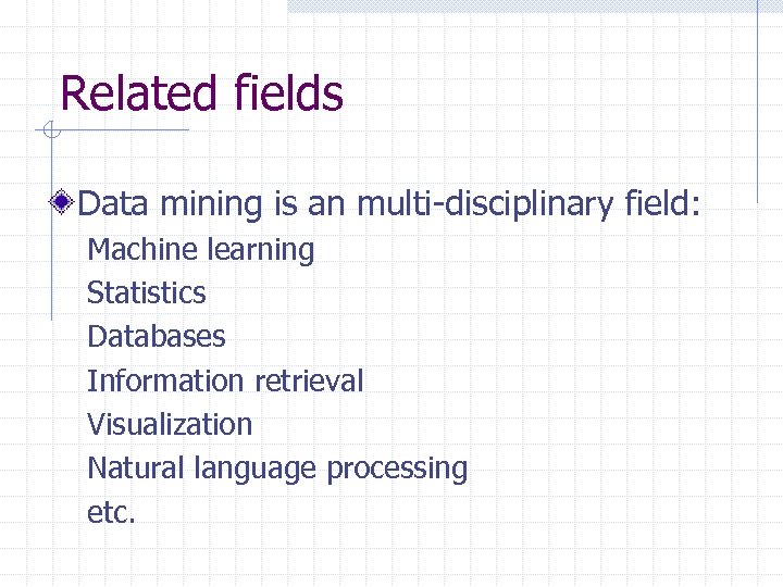 Related fields Data mining is an multi-disciplinary field: Machine learning Statistics Databases Information retrieval