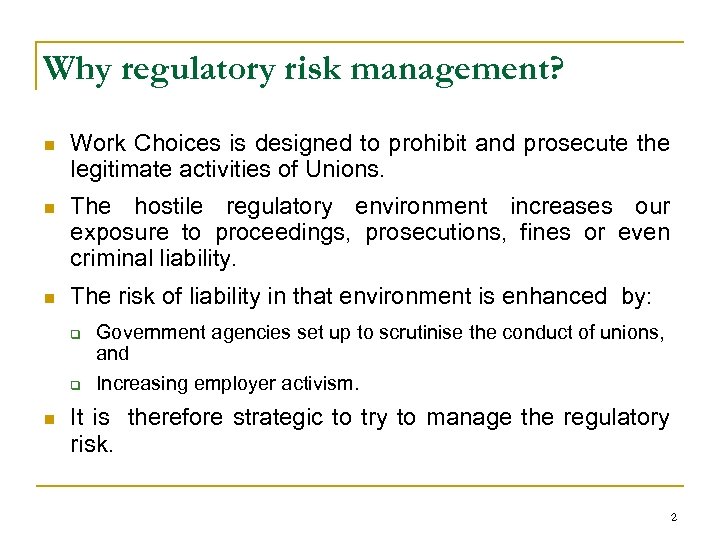 Why regulatory risk management? n Work Choices is designed to prohibit and prosecute the