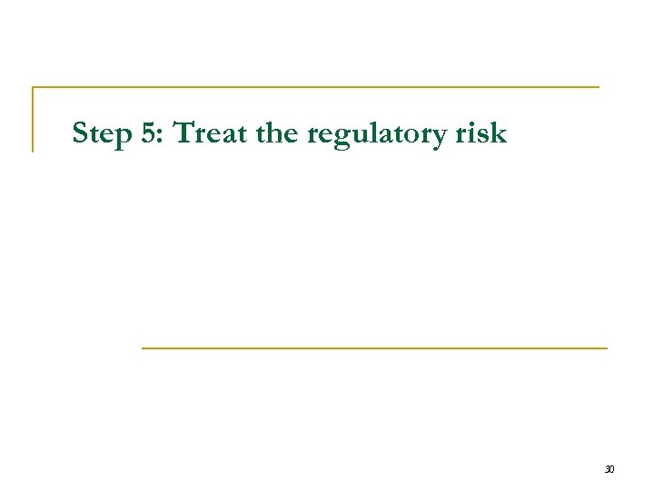 Step 5: Treat the regulatory risk 30 