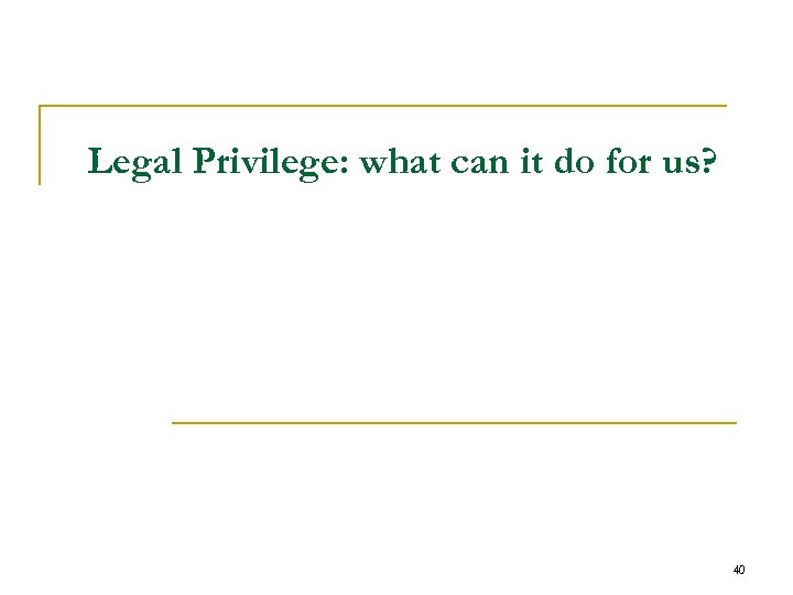 Legal Privilege: what can it do for us? 40 